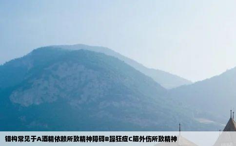 错构常见于A酒精依赖所致精神障碍B躁狂症C脑外伤所致精神