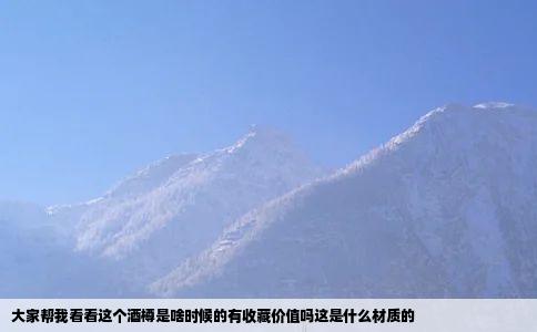 大家帮我看看这个酒樽是啥时候的有收藏价值吗这是什么材质的