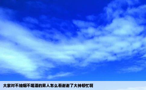 大家对不抽烟不喝酒的男人怎么看谢谢了大神帮忙啊