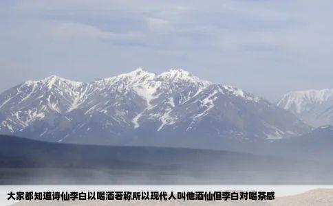 大家都知道诗仙李白以喝酒著称所以现代人叫他酒仙但李白对喝茶感