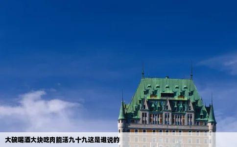 大碗喝酒大块吃肉能活九十九这是谁说的