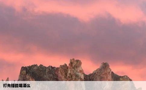 打先锋能喝酒么