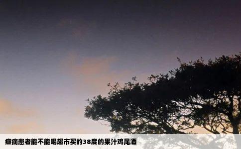 癫痫患者能不能喝超市买的38度的果汁鸡尾酒