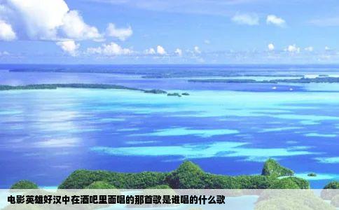 电影英雄好汉中在酒吧里面唱的那首歌是谁唱的什么歌