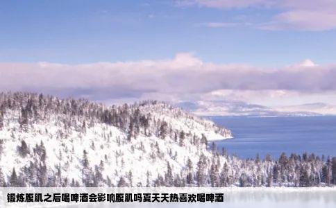 锻炼腹肌之后喝啤酒会影响腹肌吗夏天天热喜欢喝啤酒