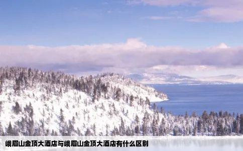 峨眉山金顶大酒店与峨眉山金顶大酒店有什么区别