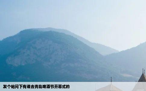 发个帖问下有谁去青岛啤酒节开幕式的