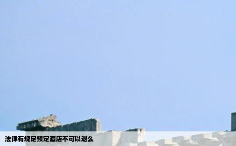 法律有规定预定酒店不可以退么