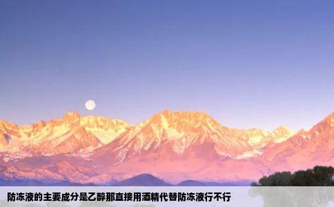 防冻液的主要成分是乙醇那直接用酒精代替防冻液行不行