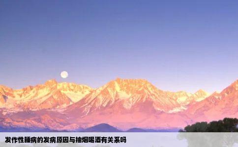发作性睡病的发病原因与抽烟喝酒有关系吗