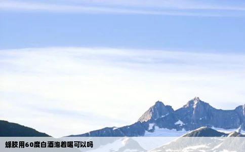 蜂胶用60度白酒泡着喝可以吗