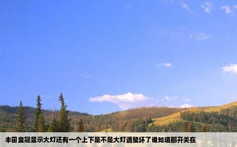 丰田皇冠显示大灯还有一个上下是不是大灯调整坏了谁知道那开关在