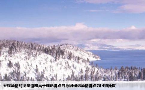 分馏酒精时测量值略高于理论沸点的原因理论酒精沸点784摄氏度