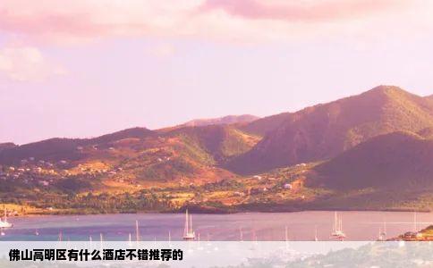 佛山高明区有什么酒店不错推荐的