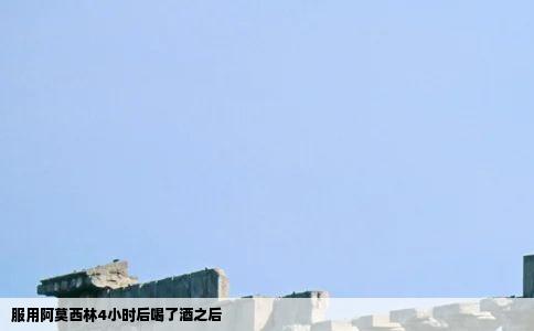 服用阿莫西林4小时后喝了酒之后