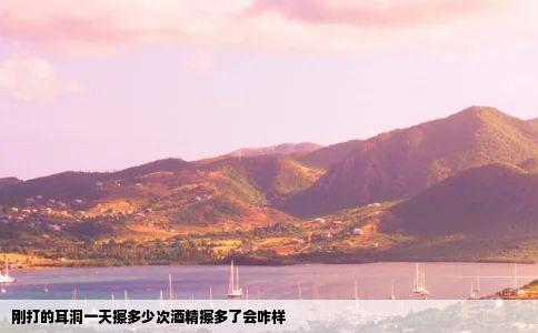 刚打的耳洞一天擦多少次酒精擦多了会咋样