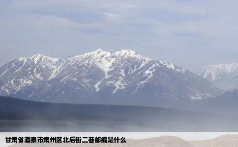 甘肃省酒泉市肃州区北后街二巷邮编是什么