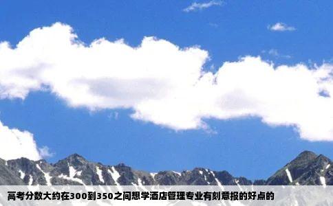 高考分数大约在300到350之间想学酒店管理专业有刻意报的好点的