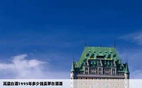 高粱白酒1995年多少钱卖茅台酒酒