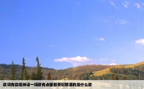 歌词有你是神话一场歌有点像新贵妃醉酒的是什么歌