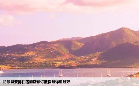 给领导安排住宿酒店预订流程越详细越好