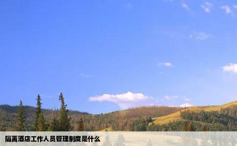 隔离酒店工作人员管理制度是什么