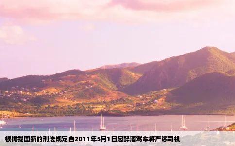 根据我国新的刑法规定自2011年5月1日起醉酒驾车将严惩司机