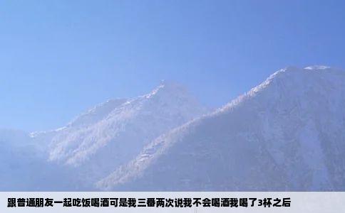 跟普通朋友一起吃饭喝酒可是我三番两次说我不会喝酒我喝了3杯之后