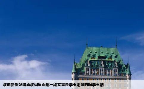 歌曲新贵妃醉酒歌词里面那一段女声是李玉刚唱的吗李玉刚
