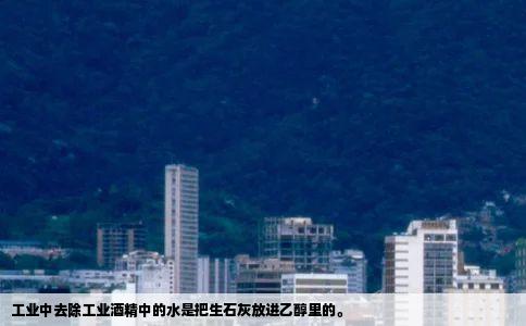 工业中去除工业酒精中的水是把生石灰放进乙醇里的