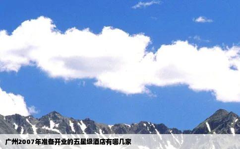 广州2007年准备开业的五星级酒店有哪几家