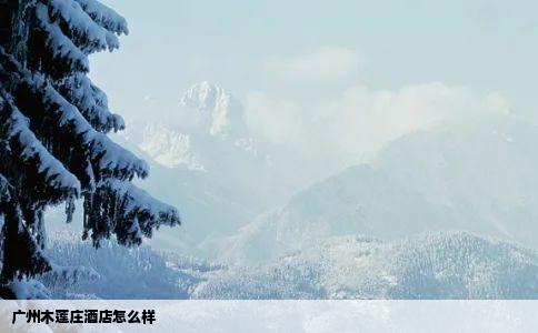 广州木莲庄酒店怎么样