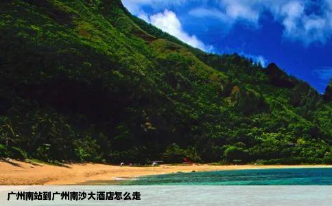 广州南站到广州南沙大酒店怎么走