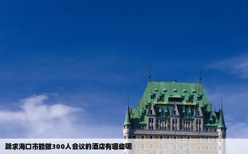 跪求海口市能做300人会议的酒店有哪些呢