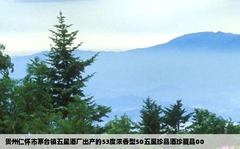 贵州仁怀市茅台镇五星酒厂出产的53度浓香型50五星珍品酒珍藏品00