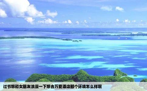 过节想和女朋友浪漫一下想去万爱酒店那个环境怎么样啊