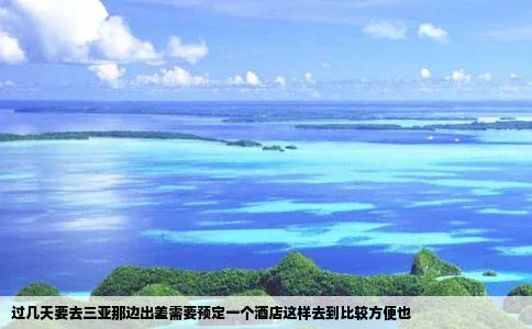 过几天要去三亚那边出差需要预定一个酒店这样去到比较方便也