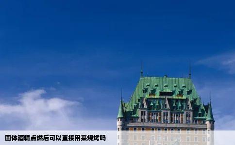 固体酒精点燃后可以直接用来烧烤吗