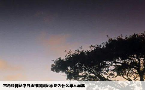 古希腊神话中的酒神狄奥尼索斯为什么半人半羊
