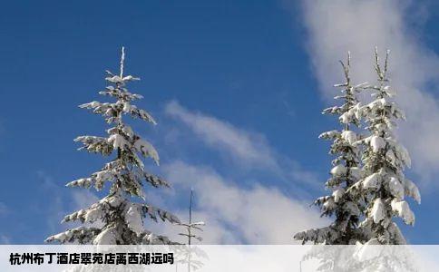 杭州布丁酒店翠苑店离西湖远吗