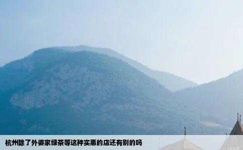 杭州除了外婆家绿茶等这种实惠的店还有别的吗