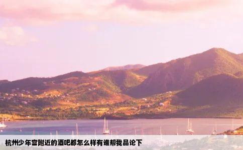 杭州少年宫附近的酒吧都怎么样有谁帮我品论下