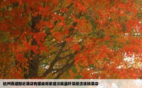 杭州西湖附近酒店有哪些如家或汉庭最好是经济连锁酒店