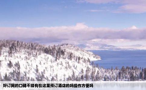 好订网的口碑不错有在这里预订酒店的吗操作方便吗