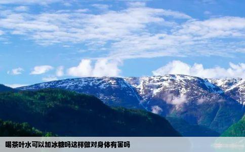 喝茶叶水可以加冰糖吗这样做对身体有害吗