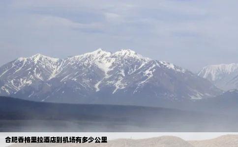合肥香格里拉酒店到机场有多少公里