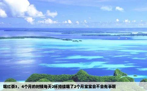 喝红茶3、4个月的时候每天2杯持续喝了2个月宝宝会不会有事啊