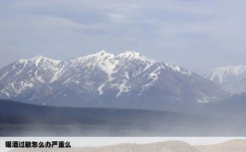 喝酒过敏怎么办严重么