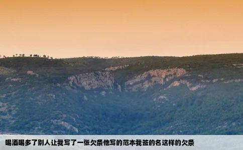 喝酒喝多了别人让我写了一张欠条他写的范本我签的名这样的欠条