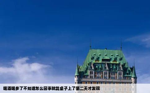 喝酒喝多了不知道怎么回事就栽桌子上了第二天才发现